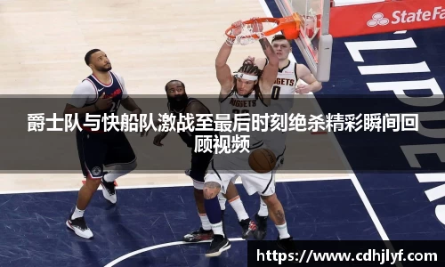 爵士队与快船队激战至最后时刻绝杀精彩瞬间回顾视频
