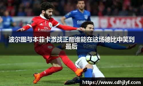 波尔图与本菲卡激战正酣谁能在这场德比中笑到最后